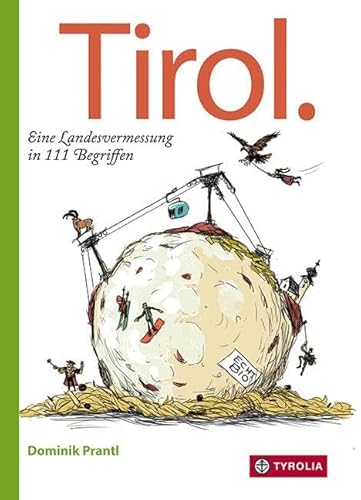 Tirol. Eine Landesvermessung in 111 Begriffen: Launige Landeskunde für Einheimische, Zugereiste und Gäste von Tyrolia Verlagsanstalt Gm
