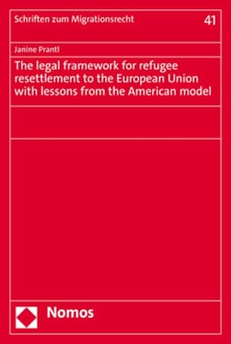 The legal framework for refugee resettlement to the European Union with lessons from the American model (Schriften zum Migrationsrecht)