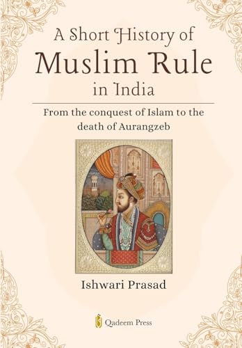 A Short History of Muslim Rule in India: From the conquest of Islam to the death of Aurangzeb von Qadeem Press