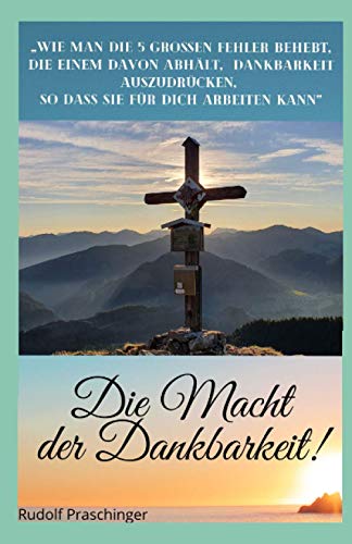 Die Macht der Dankbarkeit!: „Wie man die 5 grossen Fehler behebt, die einem davon abhält, Dankbarkeit auszudrücken, so dass sie für Dich arbeiten kann“ Die Macht der Dankbarkeit!: „Wie man die 5 grossen Fehler behebt, die einem davon abhält, Dankbarkeit auszudrücken, so dass sie für Dich arbeiten kann“