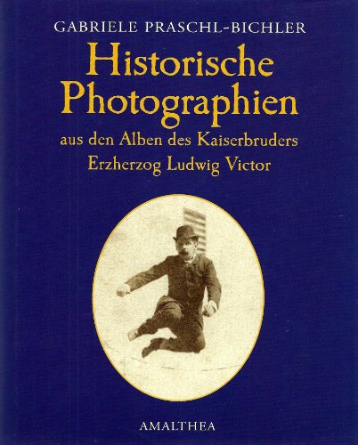 Historische Fotographien aus den Alben des Kaiserbruders Erzherzog Ludwig Victor: Bildband Historische Fotographien aus den Alben des Kaiserbruders Erzherzog Ludwig Victor: Bildband
