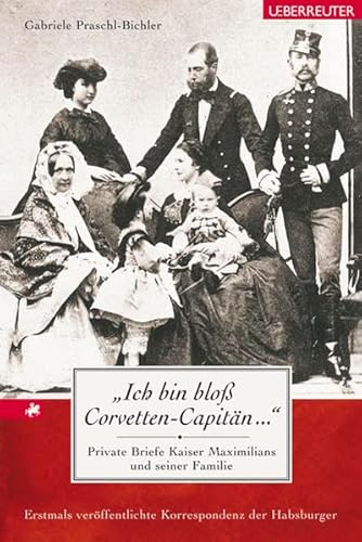 "Ich bin bloss Corvetten-Capitän...": Private Briefe Kaiser Maximilians und seiner Familie