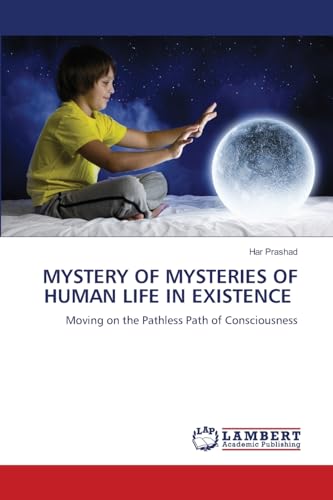 MYSTERY OF MYSTERIES OF HUMAN LIFE IN EXISTENCE: Moving on the Pathless Path of Consciousness von LAP LAMBERT Academic Publishing