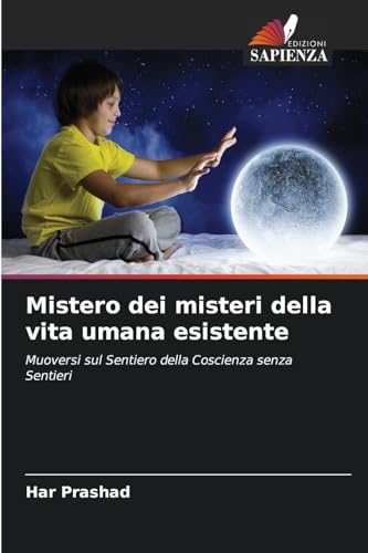 Mistero dei misteri della vita umana esistente: Muoversi sul Sentiero della Coscienza senza Sentieri von Edizioni Sapienza
