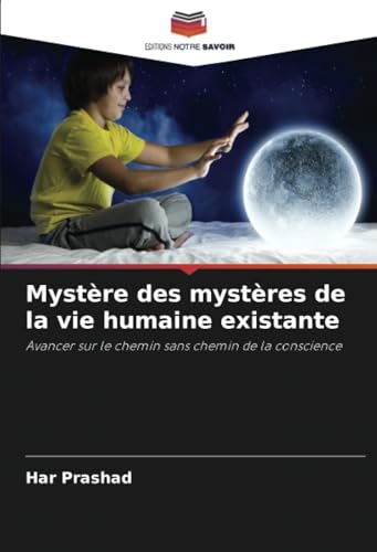 Mystère des mystères de la vie humaine existante: Avancer sur le chemin sans chemin de la conscience von Editions Notre Savoir