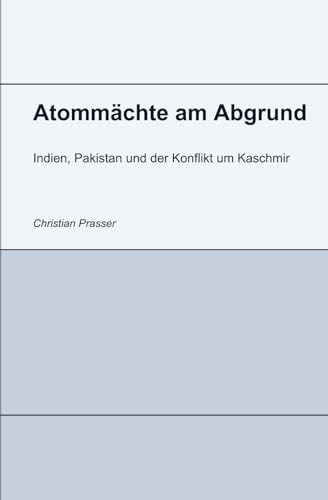 Atommächte am Abgrund - Indien, Pakistan und der Konflikt um Kaschmir: Kaschmir, Atomwaffen und die Frage nach einem Ausweg von Independently published