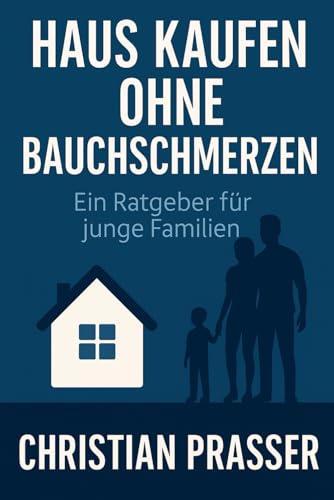 Haus kaufen ohne Bauchschmerzen: Ein Ratgeber für junge Familien von Independently published