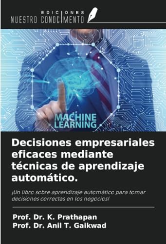 Decisiones empresariales eficaces mediante técnicas de aprendizaje automático.: ¡Un libro sobre aprendizaje automático para tomar decisiones correctas en los negocios! von Ediciones Nuestro Conocimiento