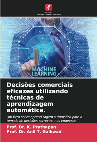 Decisões comerciais eficazes utilizando técnicas de aprendizagem automática.: Um livro sobre aprendizagem automática para a tomada de decisões correctas nas empresas! von Edições Nosso Conhecimento
