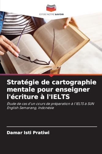 Stratégie de cartographie mentale pour enseigner l'écriture à l'IELTS: Étude de cas d'un cours de préparation à l'IELTS à SUN English Semarang, Indonésie von Editions Notre Savoir