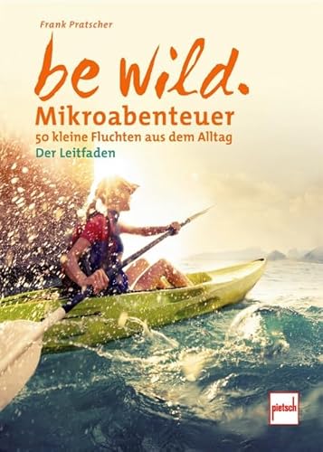 be wild: Mikroabenteuer - 50 kleine Fluchten aus dem Alltag. Der Leitfaden von Motorbuch Verlag