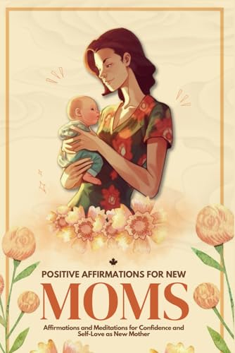 Positive Affirmations for New Moms: Affirmations and Meditations for Confidence and Self-Love as a New Mother von Library and Archives Canada