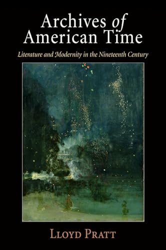 Archives of American Time: Literature and Modernity in the Nineteenth Century von University of Pennsylvania Press