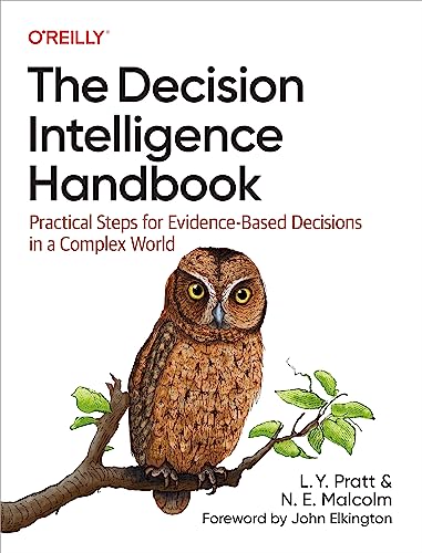 The Decision Intelligence Handbook: Practical Steps for Evidence-Based Decisions in a Complex World The Decision Intelligence Handbook: Practical Steps for Evidence-Based Decisions in a Complex World
