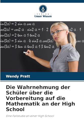 Die Wahrnehmung der Schüler über die Vorbereitung auf die Mathematik an der High School: Eine Fallstudie an einer High School von Verlag Unser Wissen