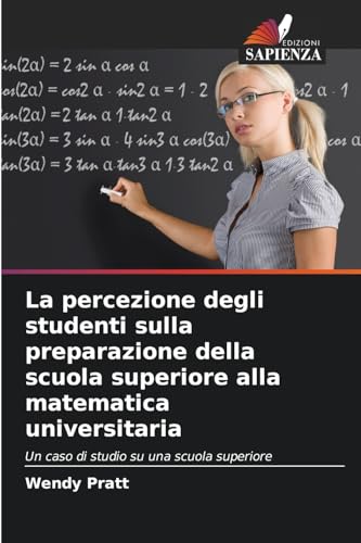 La percezione degli studenti sulla preparazione della scuola superiore alla matematica universitaria: Un caso di studio su una scuola superiore von Edizioni Sapienza