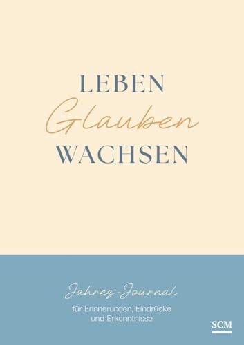 Leben. Glauben. Wachsen.: Jahres-Journal für Erinnerungen, Eindrücke und Erkenntnisse von SCM COLLECTION