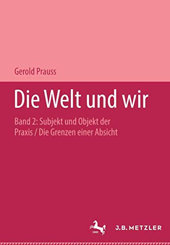 Die Welt und wir, Bd.2/2, Subjekt und Objekt der Praxis: Band II, 2: Subjekt und Objekt der Praxis. Die Grenzen einer Absicht