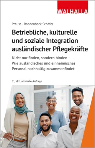 Betriebliche, kulturelle und soziale Integration ausländischer Pflegekräfte: Nicht nur finden, sondern binden - Wie ausländisches und einheimisches Personal nachhaltig zusammenfindet Betriebliche, kulturelle und soziale Integration ausländischer Pflegekräfte: Nicht nur finden, sondern binden - Wie ausländisches und einheimisches Personal nachhaltig zusammenfindet