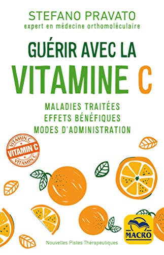 Guérir avec la Vitamine C: Maladies traitées, effets bénéfiques, modes d'administration