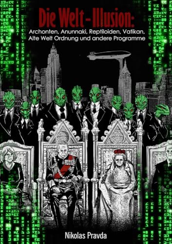Die Welt-Illusion: Archonten, Anunnaki, Reptiloiden, Vatikan, Alte Welt Ordnung und andere Programme von Apricus Ltd