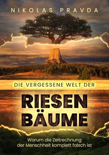 Die vergessene Welt der Riesenbäume: Warum die Zeitrechnung der Menschheit kom-plett falsch ist von Apricus Ltd
