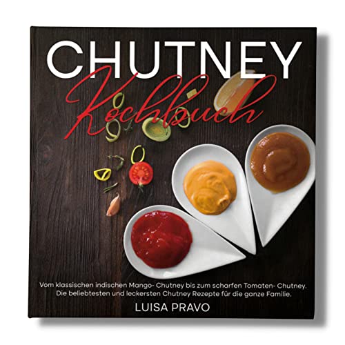 Chutney Kochbuch: Vom klassischen indischen Mango- Chutney bis zum scharfen Tomaten- Chutney. Die beliebtesten und leckersten Chutney Rezepte für die ganze Familie. Chutney Kochbuch: Vom klassischen indischen Mango- Chutney bis zum scharfen Tomaten- Chutney. Die beliebtesten und leckersten Chutney Rezepte für die ganze Familie.
