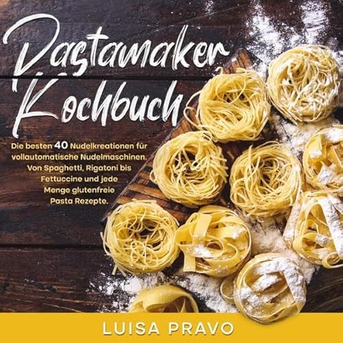Pastamaker Kochbuch: Die besten 40 Nudelkreationen für vollautomatische Nudelmaschinen. Von Spaghetti, Rigatoni bis Fettuccine und jede Menge glutenfreie Pasta Rezepte.