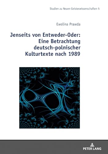 Jenseits von Entweder-Oder: Eine Betrachtung deutsch-polnischer Kulturtexte nach 1989 (Studies in the New Humanities / Studien zu Neuen Geisteswissenschaften, Band 5)