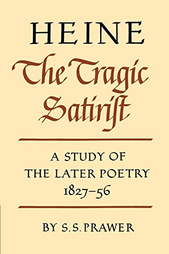 Heine the Tragic Satirist: A Study of the Later Poetry 1827-56: A Study of the Later Poetry 1827 1856