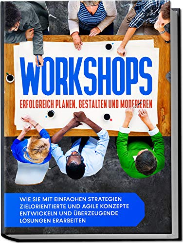 Workshops erfolgreich planen, gestalten und moderieren: Wie Sie mit einfachen Strategien zielorientierte und agile Konzepte entwickeln und überzeugende Lösungen erarbeiten von Edition Lunerion