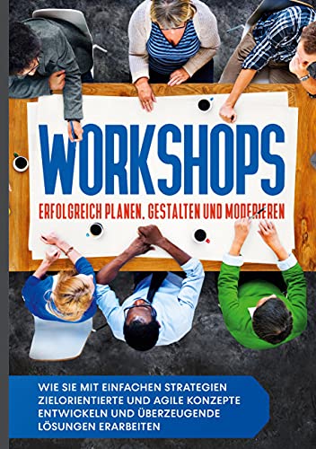 Workshops erfolgreich planen, gestalten und moderieren: Wie Sie mit einfachen Strategien zielorientierte und agile Konzepte entwickeln und überzeugende Lösungen erarbeiten von Books on Demand GmbH