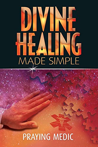 Divine Healing Made Simple: Simplifying the supernatural to make healing and miracles a part of your everyday life (The Kingdom of God Made Simple)