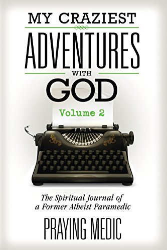 My Craziest Adventures With God - Volume 2: The Spiritual Journal of a Former Atheist Paramedic (The Kingdom of God Made Simple)