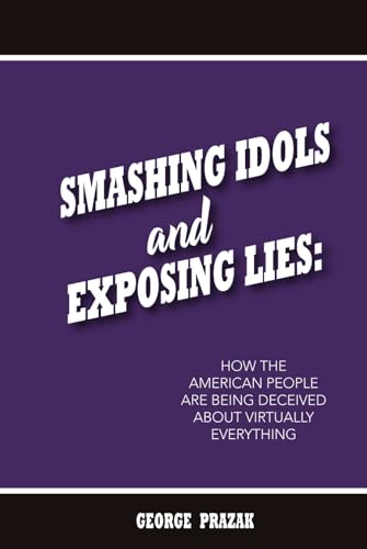 Smashing Idols and Exposing Lies: How the American People are Being Deceived About Virtually Everything von Liberty Publishing