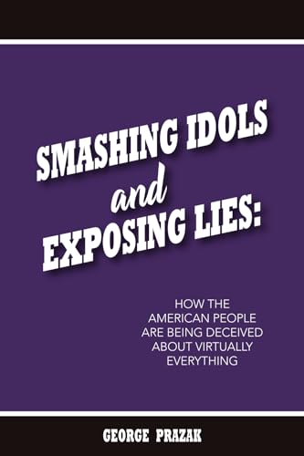Smashing Idols and Exposing Lies: How the American People are Being Deceived About Virtually Everything von Liberty Publishing