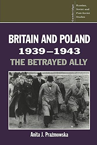 Britain and Poland 1939-1943: The Betrayed Ally (Soviet and East European Studies, 97, Band 97)