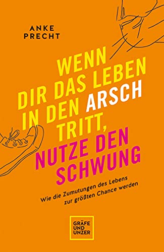 Wenn dir das Leben in den Arsch tritt, nutze den Schwung: Wie die Zumutungen des Lebens zur größten Chance werden (Lebenshilfe Selbstcoaching)