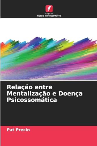Relação entre Mentalização e Doença Psicossomática: DE von Edições Nosso Conhecimento