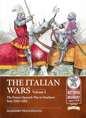 The Italian Wars: The Franco-Spanish War in Southern Italy 1502-1504 (5) (From Retinue to Regiment 1453-1618, 25, Band 5) von Helion & Company
