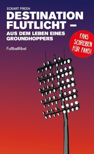 Destination Flutlicht - Aus dem Leben eines Groundhoppers: Fußballfibel (Bibliothek des Internationalen Fußballs) von Isensee, Florian, GmbH