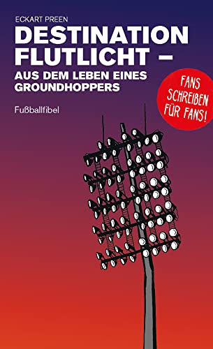 Destination Flutlicht - Aus dem Leben eines Groundhoppers: Fußballfibel (Bibliothek des Internationalen Fußballs) von Isensee, Florian, GmbH