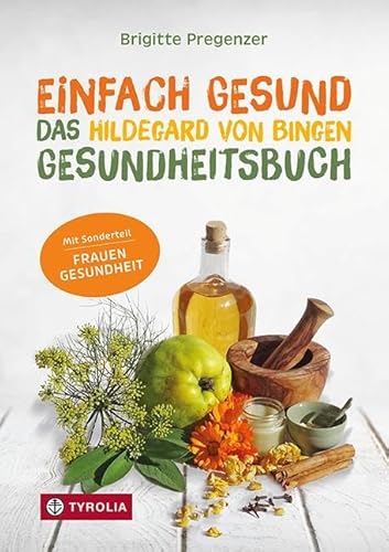 Einfach gesund. Das Hildegard von Bingen Gesundheitsbuch: Mit der Heilkraft der Natur Krankheiten und Beschwerden wirksam behandeln. Mit Sonderteil ... Gesunde Ernährung – Bewährte Naturheilmittel von TYROLIA Gesellschaft m. b. H.