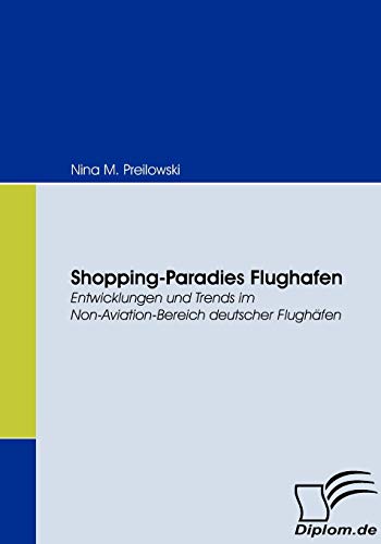 Shopping-Paradies Flughafen. Entwicklungen und Trends im Non-Aviation-Bereich deutscher Flughäfen von Diplomica Verlag