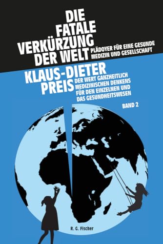 Die fatale Verkürzung der Welt. Plädoyer für eine gesunde Medizin und Gesellschaft: Der Wert ganzheitlich medizinischen Denkens für den Einzelnen und das Gesundheitswesen. Band II