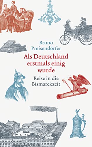 Als Deutschland erstmals einig wurde: Reise in die Bismarckzeit
