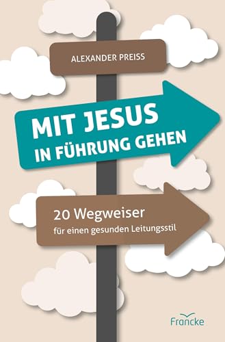 Mit Jesus in Führung gehen: 20 Wegweiser für einen gesunden Leitungsstil Mit Jesus in Führung gehen: 20 Wegweiser für einen gesunden Leitungsstil von Francke-Buch