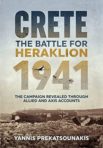 The Battle for Heraklion. Crete 1941: The Campaign Revealed Through Allied and Axis Accounts The Battle for Heraklion. Crete 1941: The Campaign Revealed Through Allied and Axis Accounts