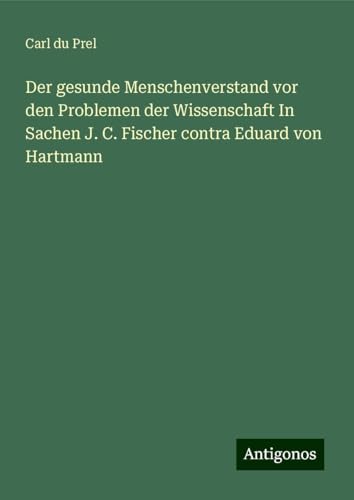 Der gesunde Menschenverstand vor den Problemen der Wissenschaft In Sachen J. C. Fischer contra Eduard von Hartmann