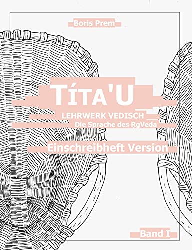 Títa'U, Einschreibheft Version, Band I: Lehrwerk Vedisch, Die Sprache des Rigveda Títa'U, Einschreibheft Version, Band I: Lehrwerk Vedisch, Die Sprache des Rigveda